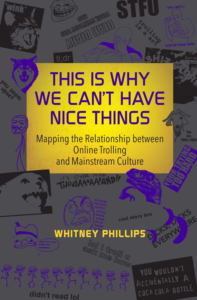 This Is Why We Can't Have Nice Things: Mapping the Relationship Between Online Trolling and Mainstream Culture (Information Society Series)