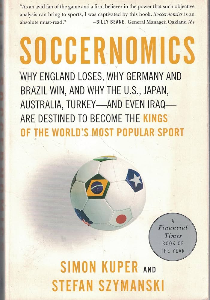 Soccernomics: Why England Loses, Why Spain, Germany, and Brazil Win, and Why the U.S., Japan, Australia and Even Iraq Are Destined to Become the Kings of the World's Most Popular Sport