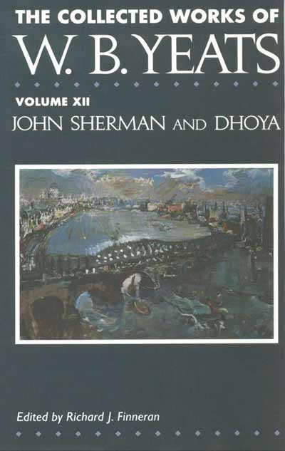 The Collected Works of W.B. Yeats Vol. XII: John Sherman and Dhoya