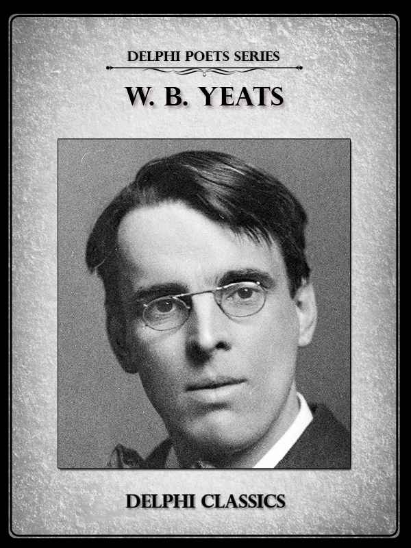 Complete Poetry and Plays of W. B. Yeats (Illustrated) (Delphi Poets Series)