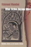 When Victims Become Killers: Colonialism, Nativism, and the Genocide in Rwanda