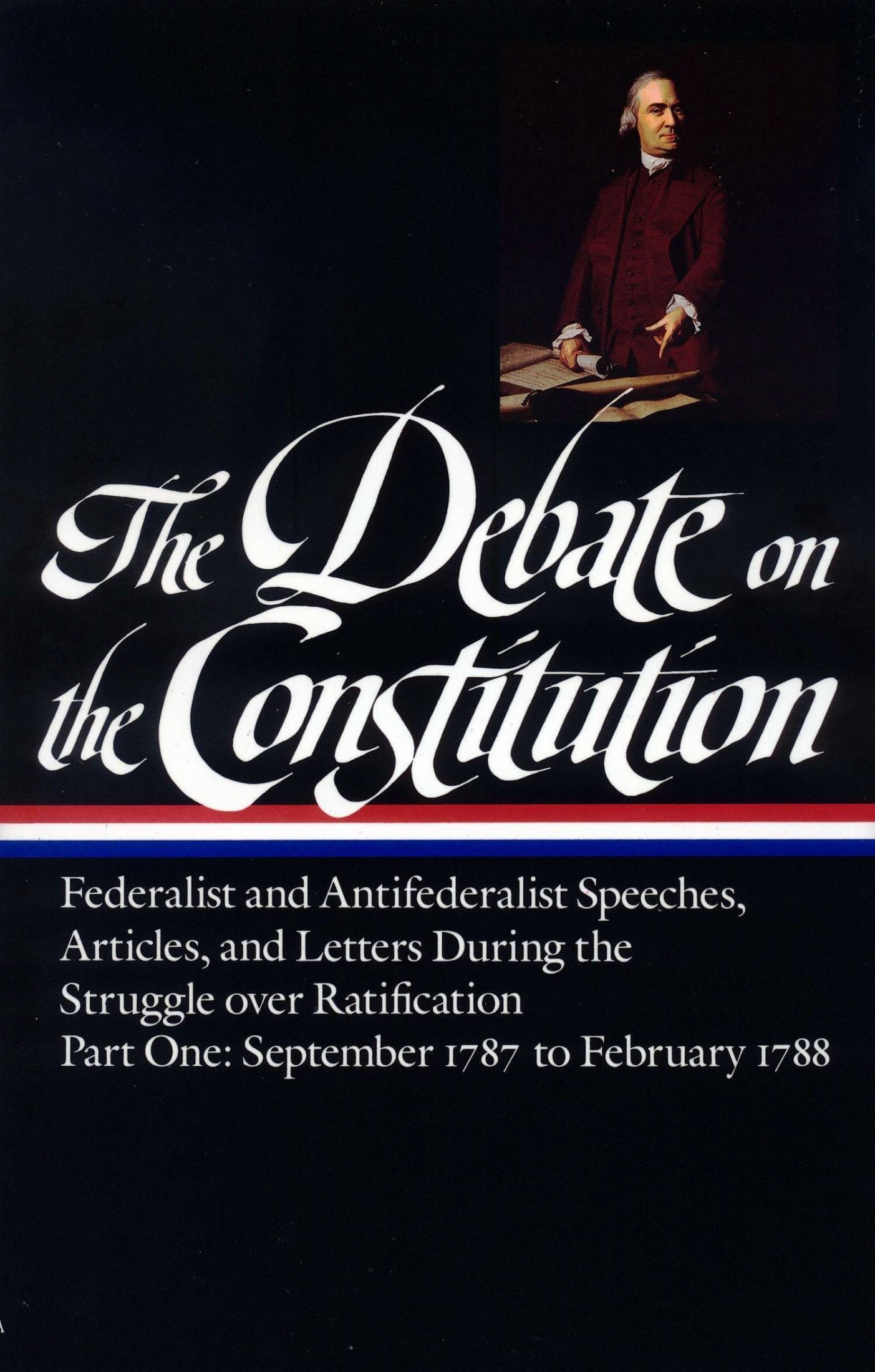 The Debate on the Constitution: Vol. 1, Federalist and Antifederalist Speeches, Articles, and Letters During the Struggle Over Ratification : Part One, September 1787-February 1788