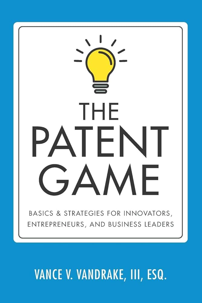 The Patent Game: Basics and Strategies for Innovators, Entrepreneurs, and Business Leaders
