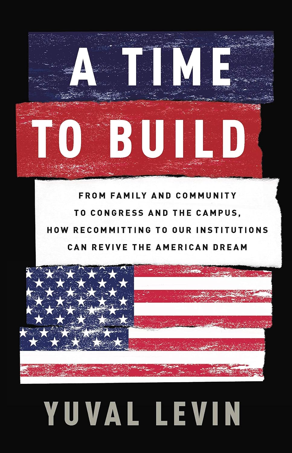A Time to Build: From Family and Community to Congress and the Campus, How Recommitting to Our Institutions Can Revive the American Dream