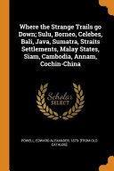 Where the Strange Trails Go Down; Sulu, Borneo, Celebes, Bali, Java, Sumatra, Straits Settlements, Malay States, Siam, Cambodia, Annam, Cochin-China