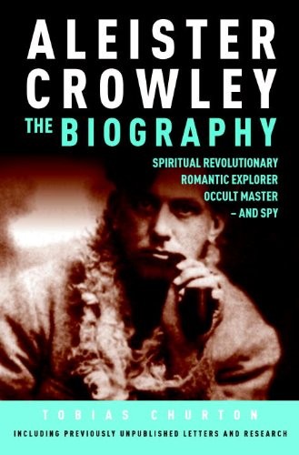 Aleister Crowley: The Biography : Spiritual Revolutionary, Romantic Explorer, Occult Master and Spy