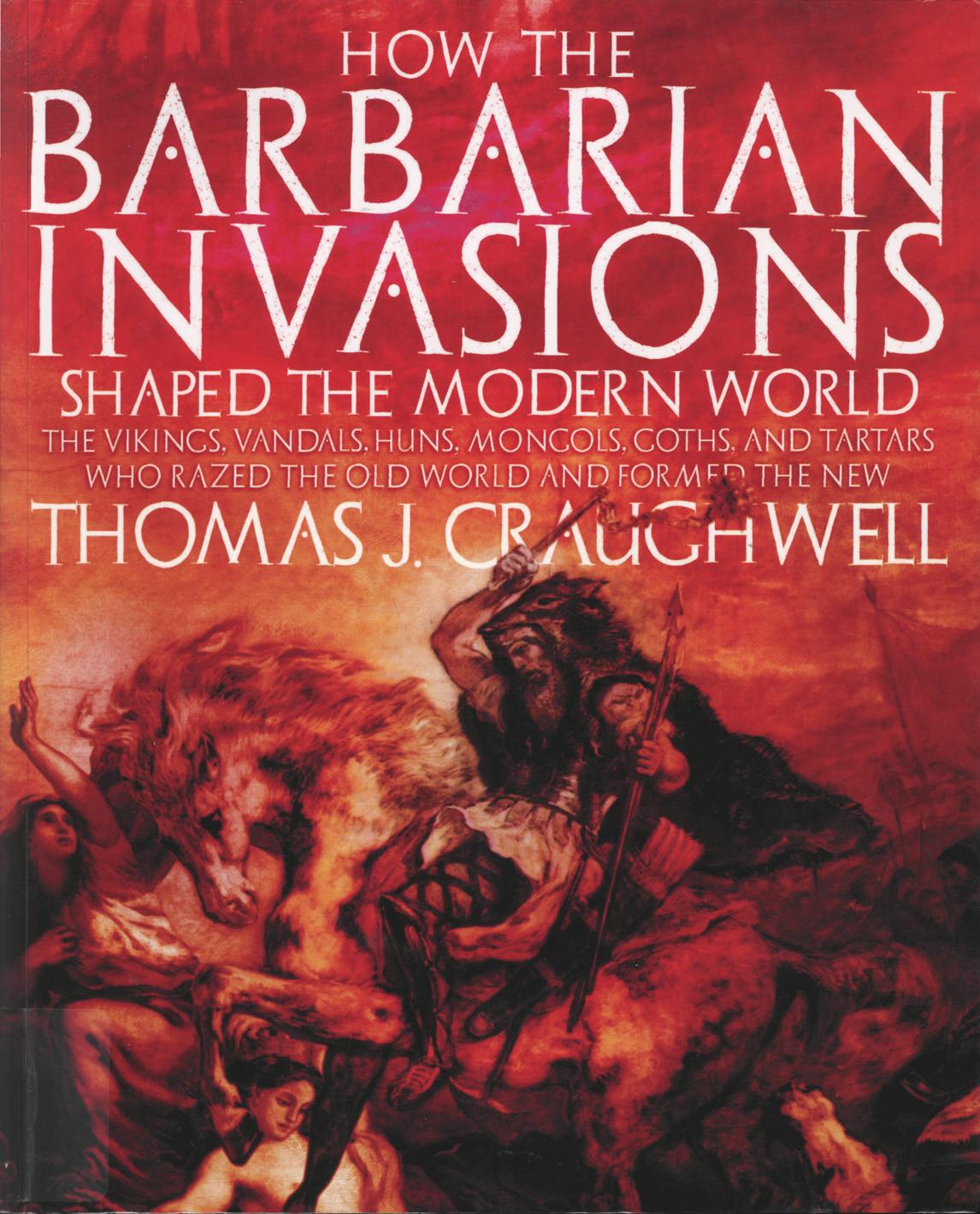 How the Barbarian Invasions Shaped the Modern World: The Vikings, Vandals, Huns, Mongols, Goths and Tartars who razed the old world and formed the new