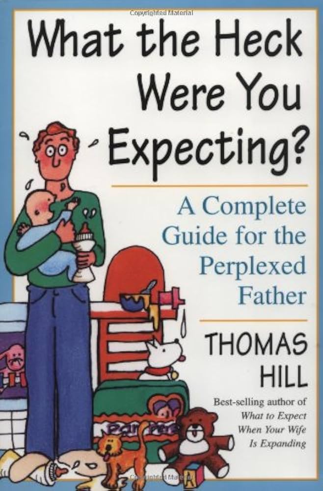 What the Heck Were You Expecting?: A Complete Guide for the Perplexed Father