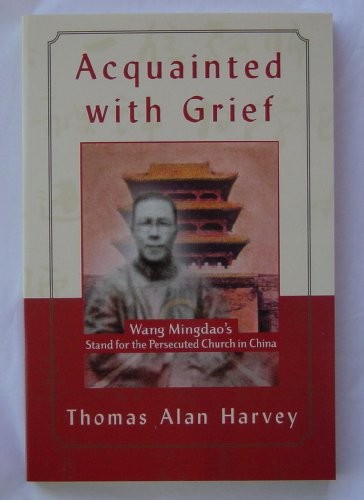 Acquainted With Grief: Wang Mingdao's Stand for the Persecuted Church in China