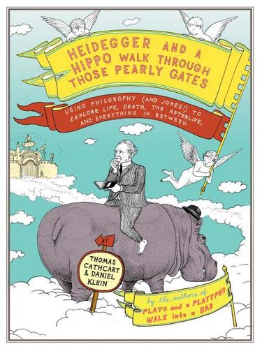 Heidegger and a Hippo Walk Through Those Pearly Gates: Using Philosophy (And Jokes!) to Explore Life, Death, the Afterlife, and Everything in Between