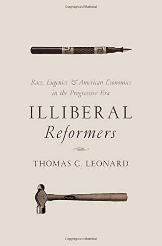 Illiberal Reformers: Race, Eugenics, and American Economics in the Progressive Era