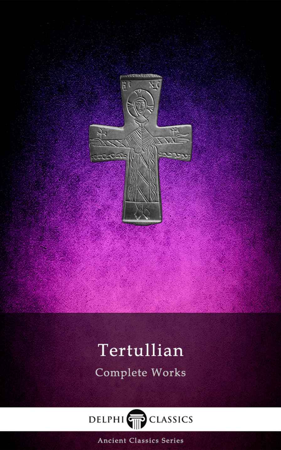 Delphi Complete Works of Tertullian (Illustrated) (Delphi Ancient Classics Book 89)