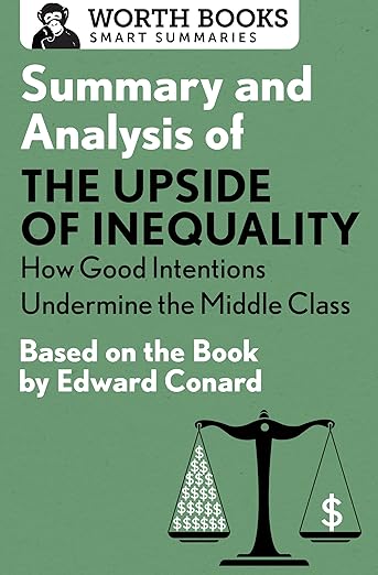 Summary and Analysis of the Upside of Inequality: How Good Intentions Undermine the Middle Class: Based on the Book by Edward Conrad
