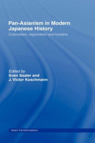 Pan-Asianism in Modern Japanese History: Colonialism, Regionalism and Borders