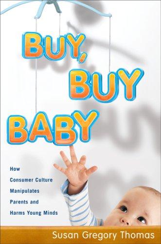 Buy, Buy Baby: How Consumer Culture Manipulates Parents and Harms Young Minds