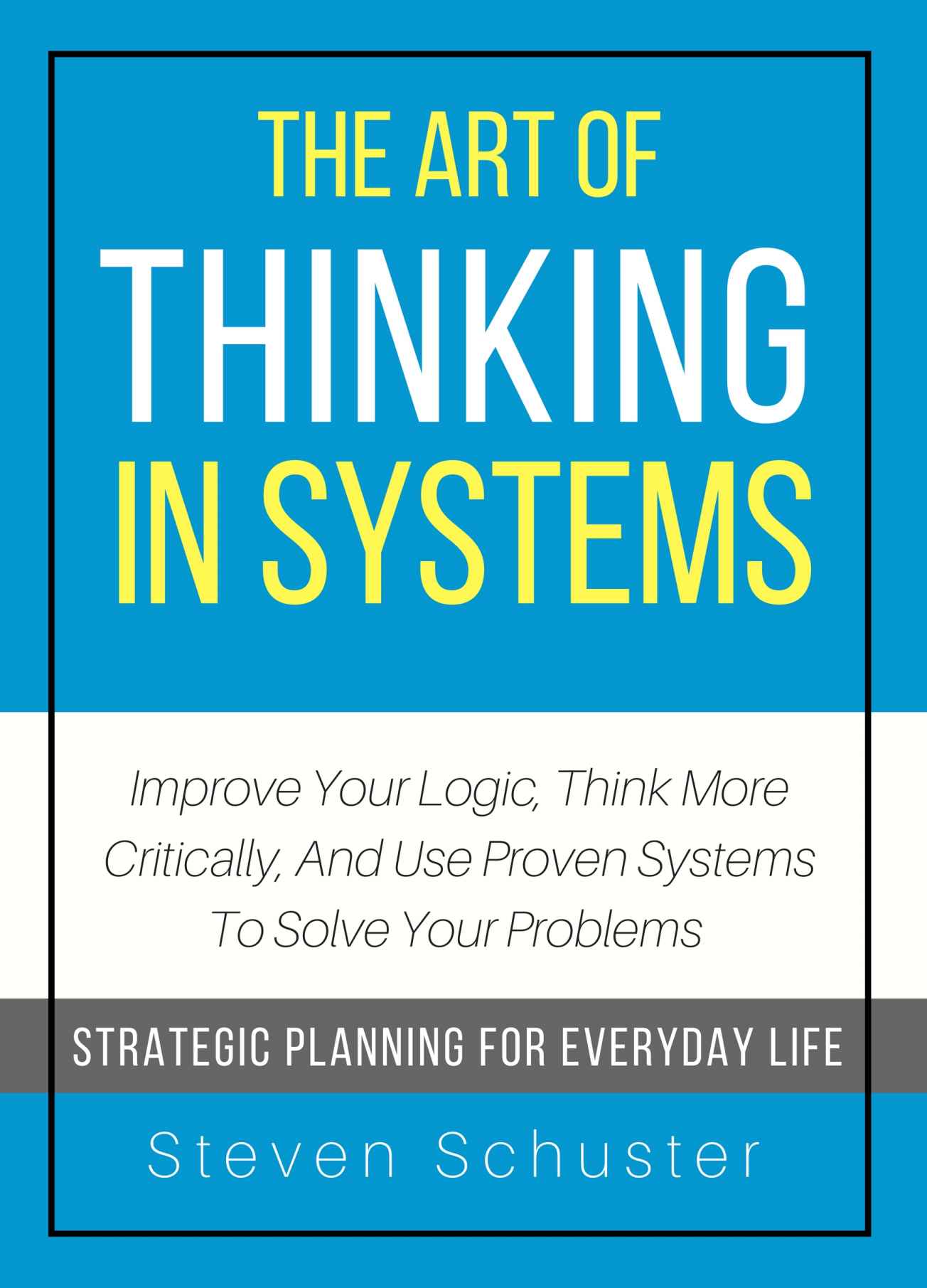The Art Of Thinking In Systems: Improve Your Logic, Think More Critically, And Use Proven Systems To Solve Your Problems - Strategic Planning For Everyday Life