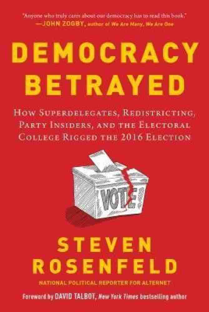 Democracy Betrayed: How Superdelegates, Redistricting, Party Insiders, and the Electoral College Rigged the 2016 Election
