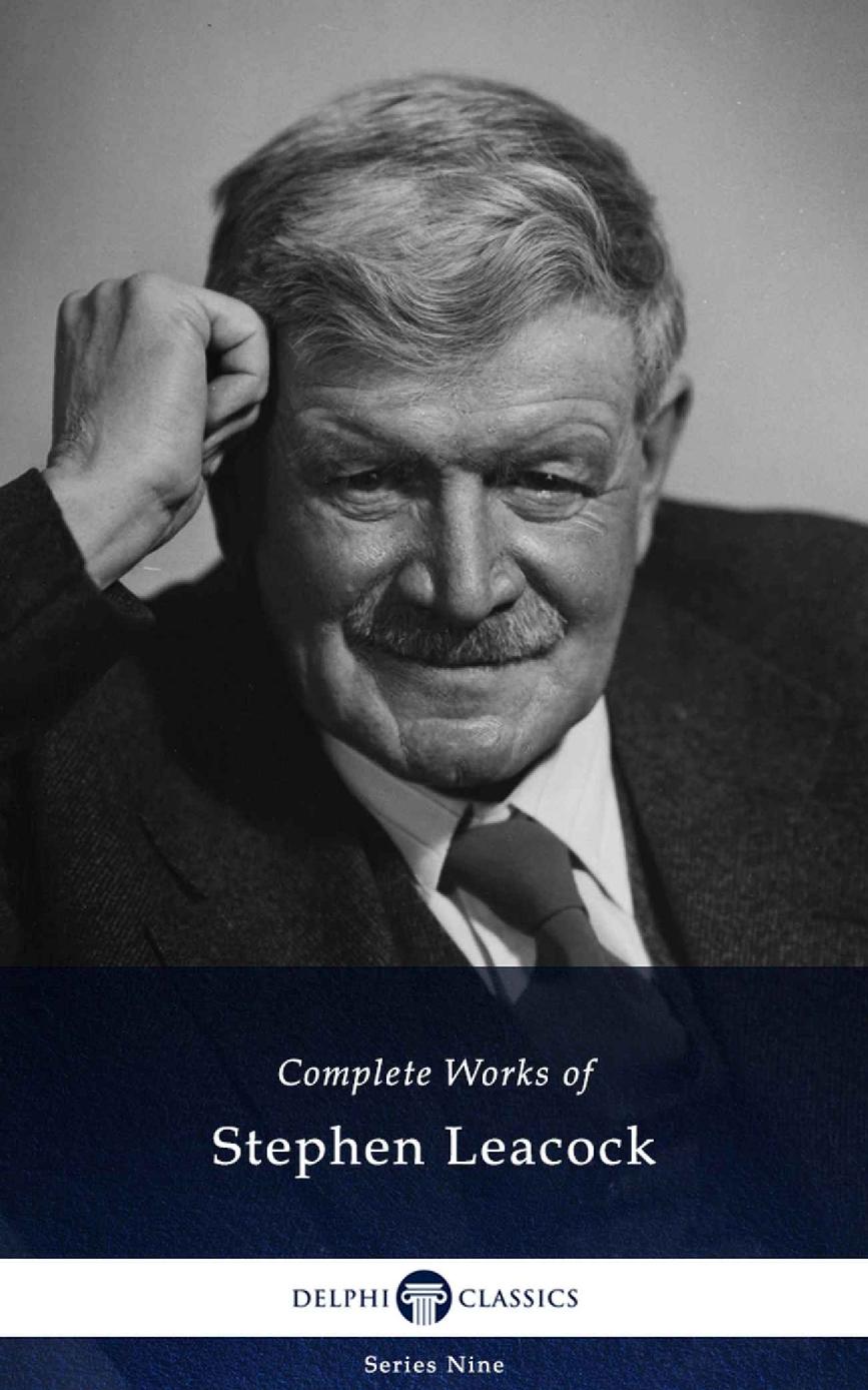 Complete Works of Stephen Leacock (Illustrated) (Delphi Series Nine Book 21)