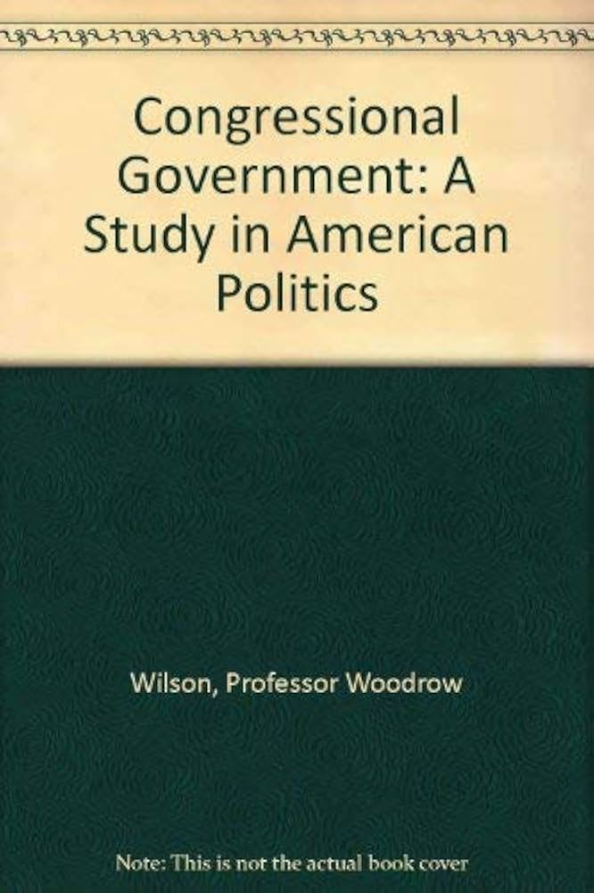 The Congressional Government: A Study in American Politics