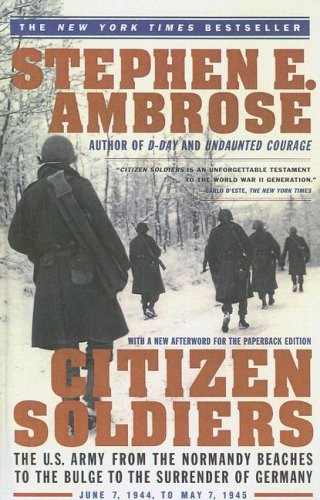 Citizen Soldiers: The U.S. Army From the Normandy Beaches to the Bulge to the Surrender of Germany June 7, 1944-May 7, 1945