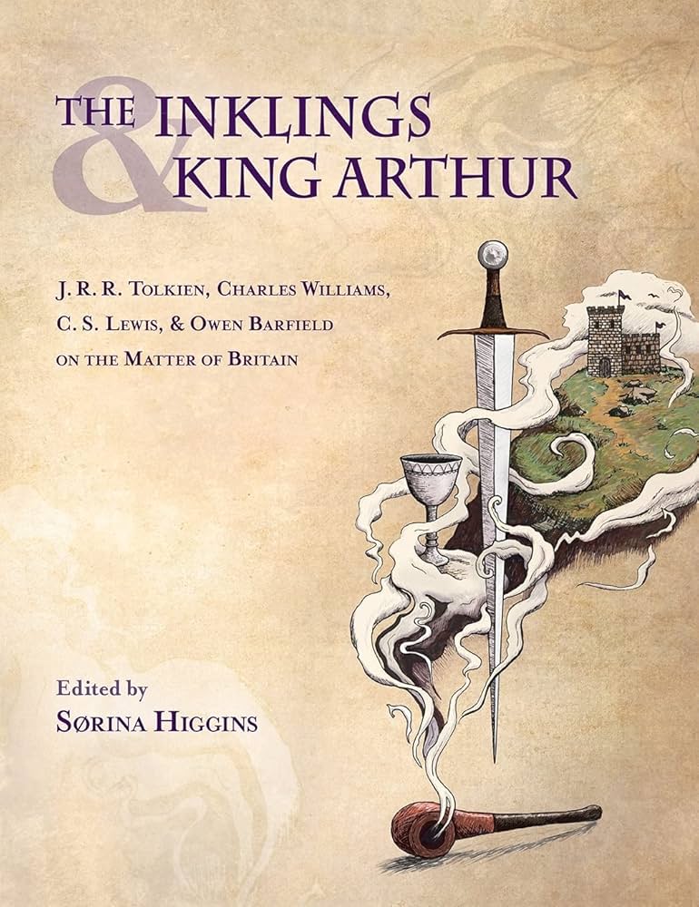 The Inklings and King Arthur: J.R.R. Tolkien, Charles Williams, C.S. Lewis, & Owen Barfield on the Matter of Britain