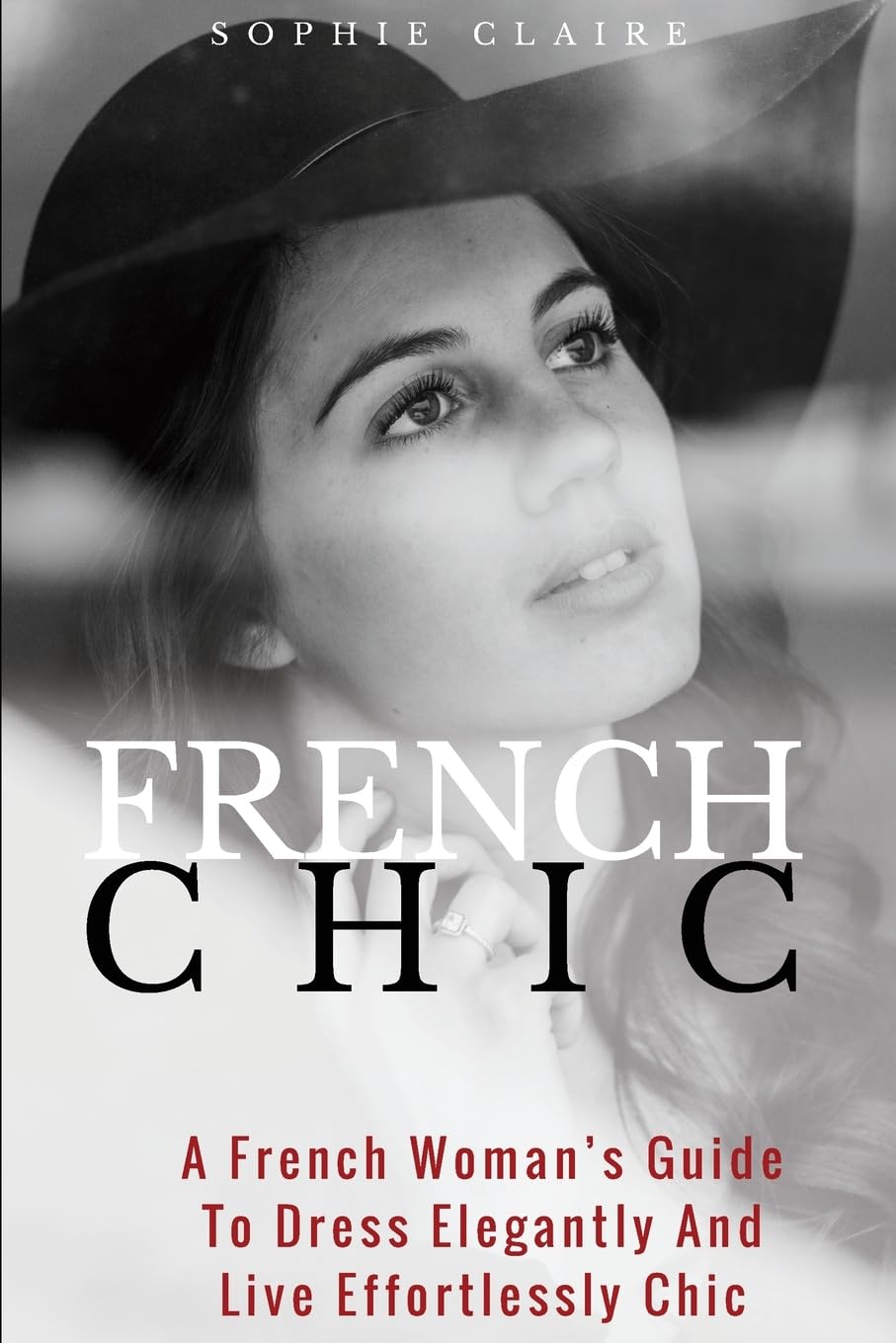 French Chic: A French Woman's Guide to Dress Elegantly and Live Effortlessly Chic