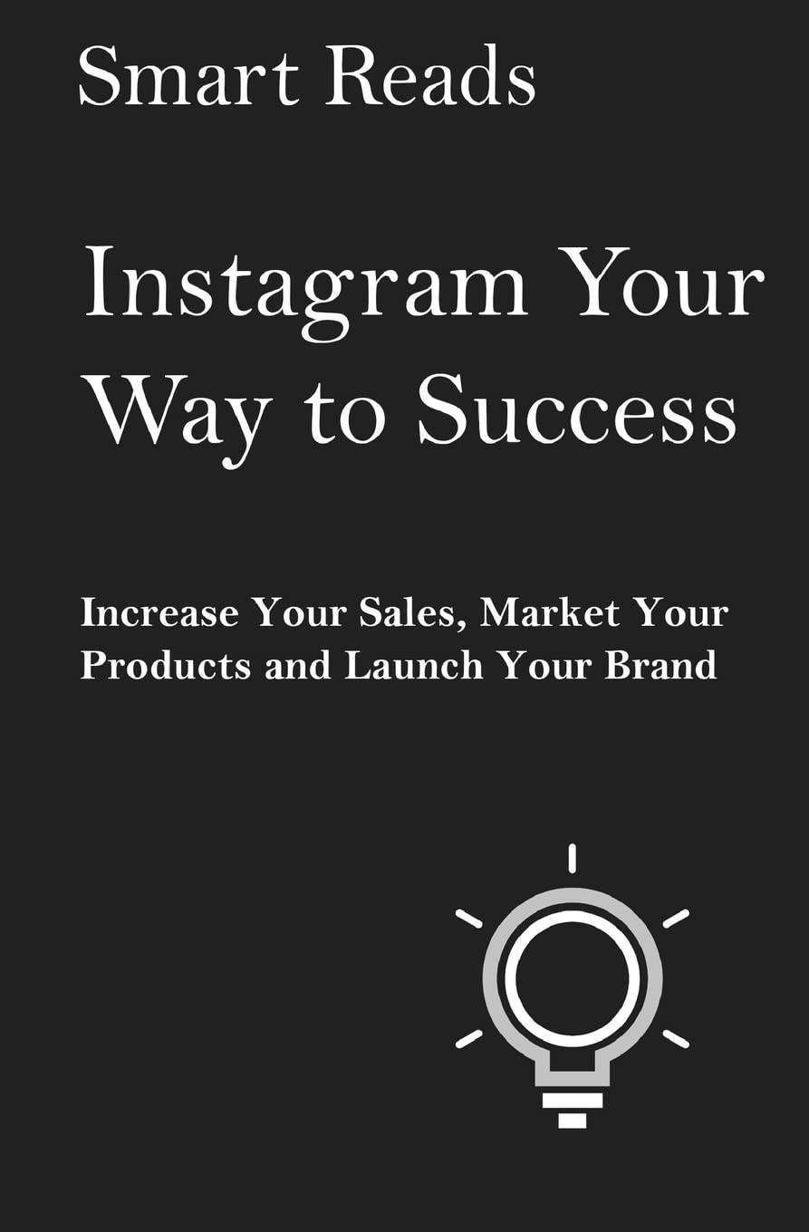 Instagram Your Way to Success: Increase Your Sales, Market Your Products and Launch Your Brand With Social Media