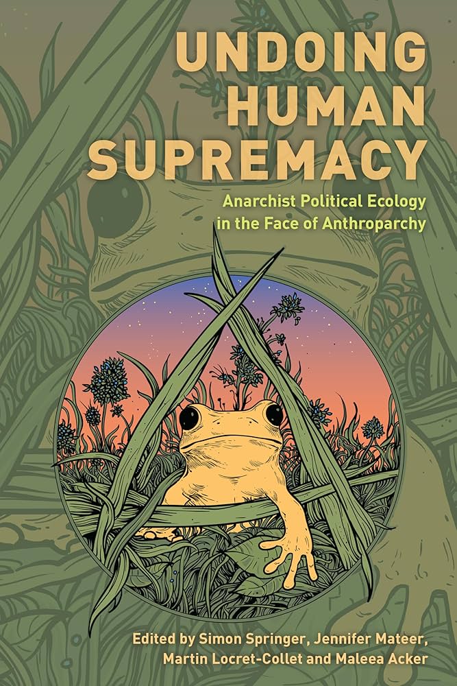 Undoing Human Supremacy: Anarchist Political Ecology in the Face of Anthroparchy