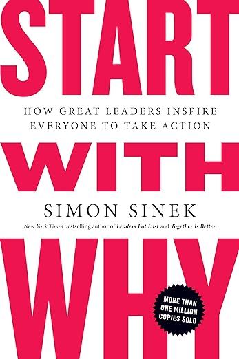 Start With Why: How Great Leaders Inspire Everyone to Take Action