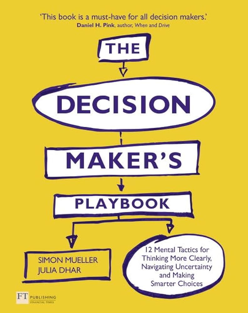 The Decision Maker's Playbook: 12 Tactics for Thinking Clearly, Navigating Uncertainty and Making Smarter Choices