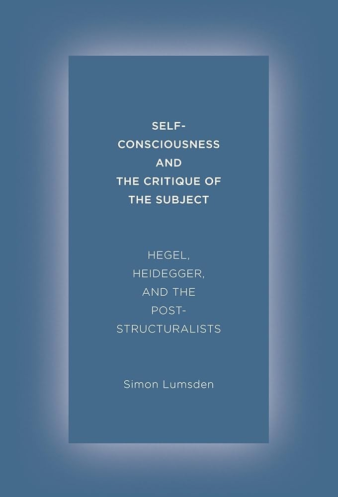 Self-Consciousness and the Critique of the Subject: Hegel, Heidegger, and the Poststructuralists