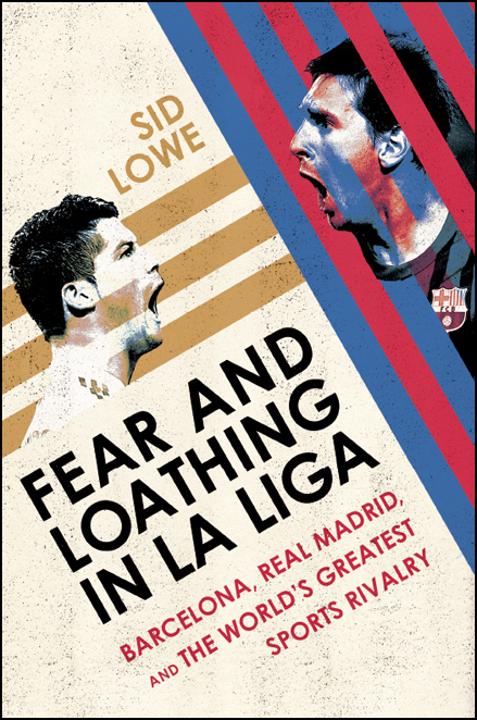 Fear and Loathing in La Liga: Barcelona, Real Madrid, and the World's Greatest Sports Rivalry