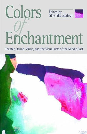 Colors of Enchantment: Theater, Dance, Music, and the Visual Arts of the Middle East