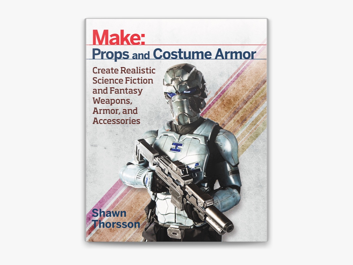 Make: Props and Costume Armor: Create Realistic Science Fiction & Fantasy Weapons, Armor, and Accessories