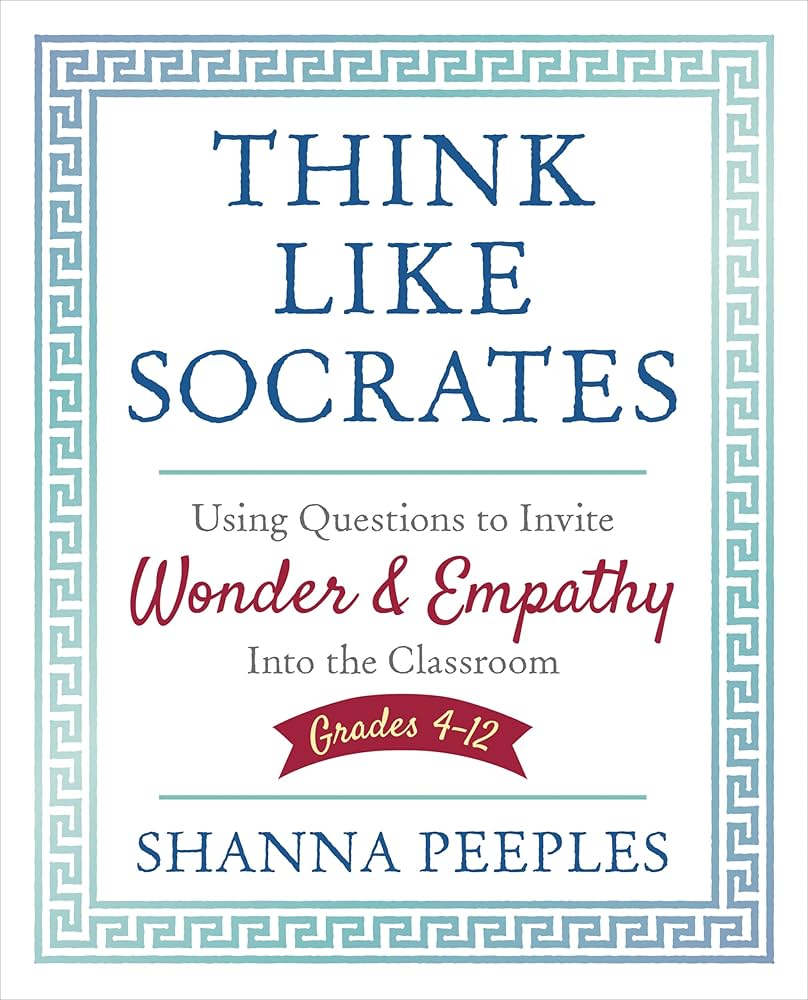 Think Like Socrates: Using Questions to Invite Wonder and Empathy Into the Classroom, Grades 4-12