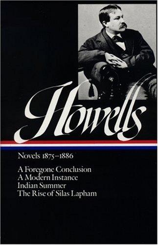 William Dean Howells : Novels 1875-1886: A Foregone Conclusion, a Modern Instance, Indian Summer, the Rise of Silas Lapham